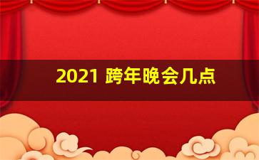 2021 跨年晚会几点